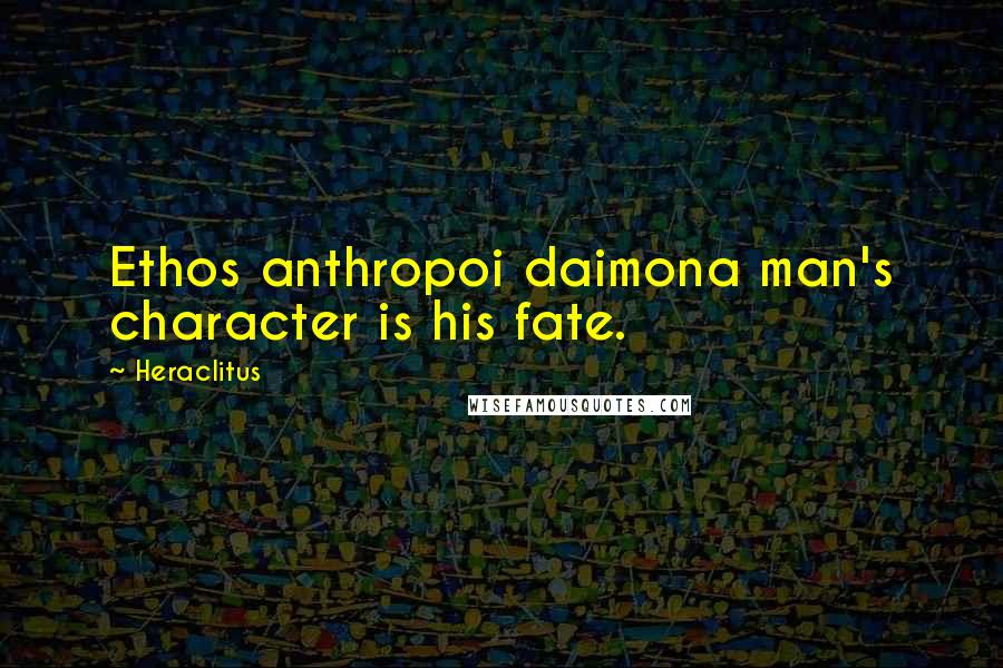 Heraclitus Quotes: Ethos anthropoi daimona man's character is his fate.