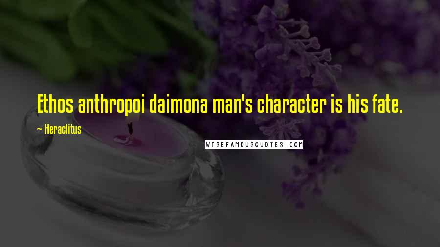 Heraclitus Quotes: Ethos anthropoi daimona man's character is his fate.