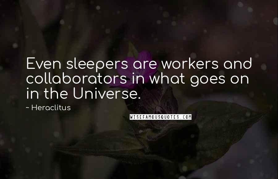 Heraclitus Quotes: Even sleepers are workers and collaborators in what goes on in the Universe.