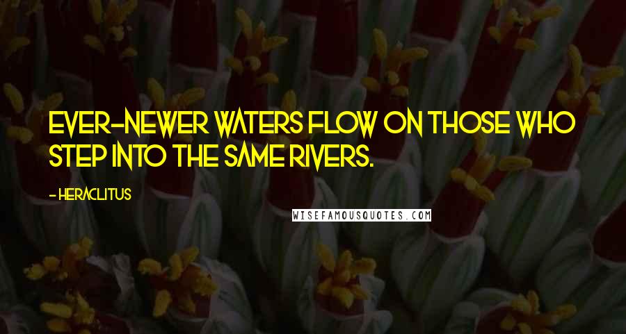 Heraclitus Quotes: Ever-newer waters flow on those who step into the same rivers.