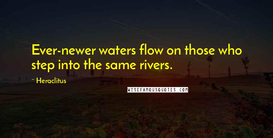 Heraclitus Quotes: Ever-newer waters flow on those who step into the same rivers.