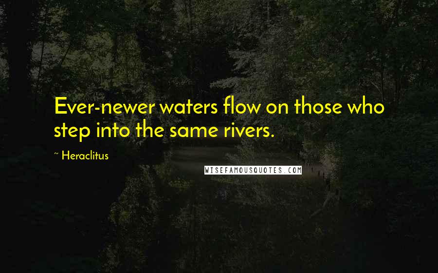 Heraclitus Quotes: Ever-newer waters flow on those who step into the same rivers.