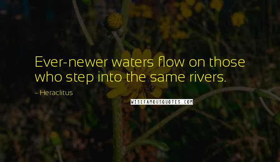 Heraclitus Quotes: Ever-newer waters flow on those who step into the same rivers.