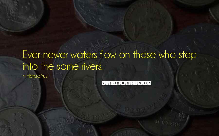 Heraclitus Quotes: Ever-newer waters flow on those who step into the same rivers.