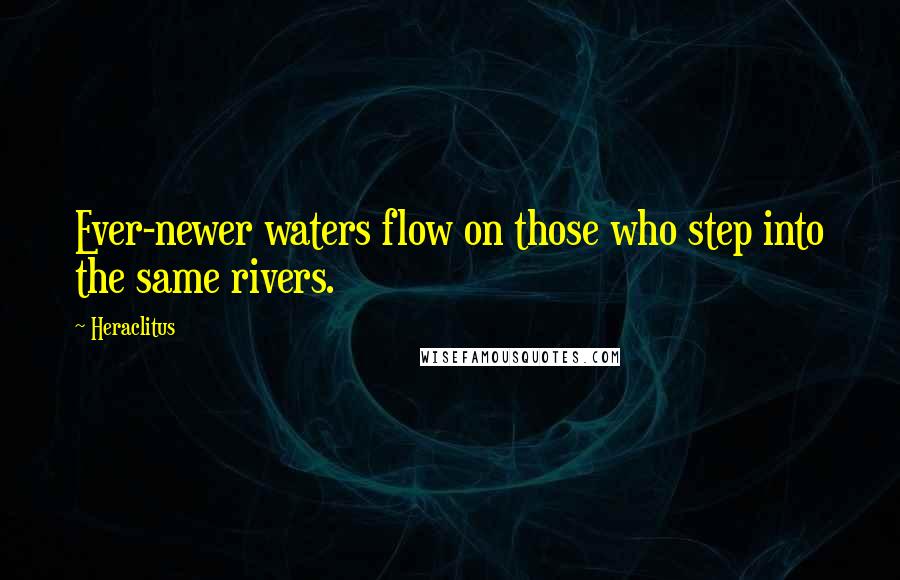 Heraclitus Quotes: Ever-newer waters flow on those who step into the same rivers.