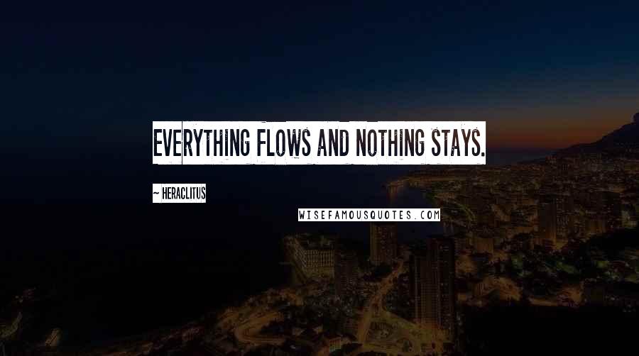 Heraclitus Quotes: Everything flows and nothing stays.