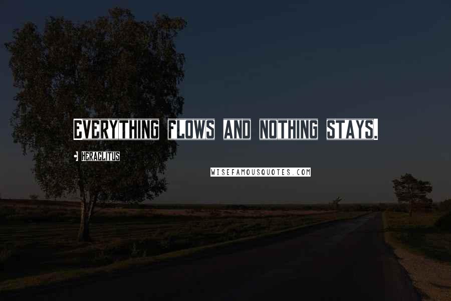 Heraclitus Quotes: Everything flows and nothing stays.