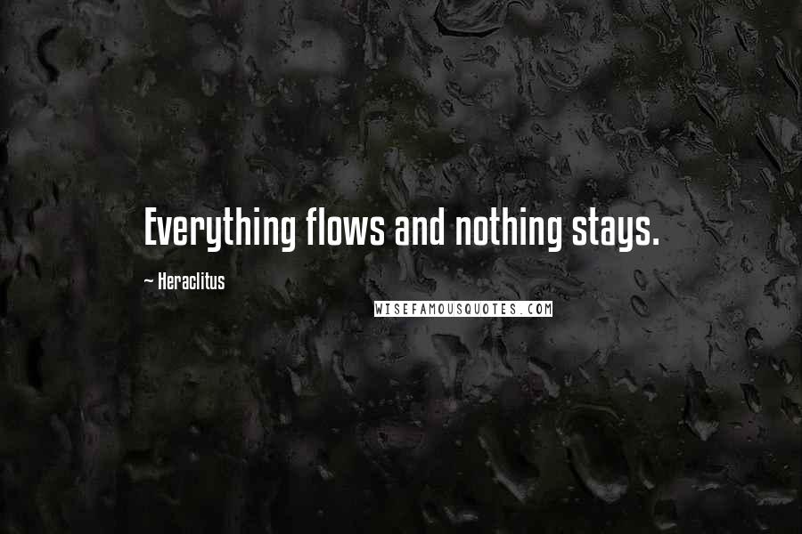 Heraclitus Quotes: Everything flows and nothing stays.