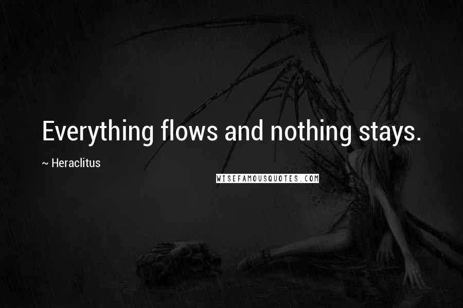 Heraclitus Quotes: Everything flows and nothing stays.