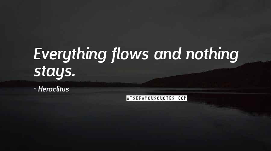 Heraclitus Quotes: Everything flows and nothing stays.