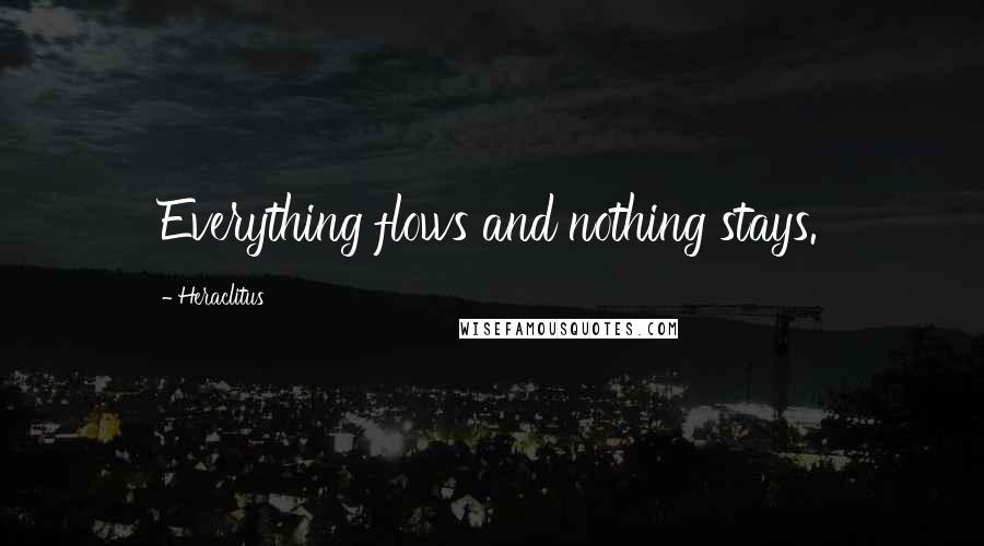 Heraclitus Quotes: Everything flows and nothing stays.