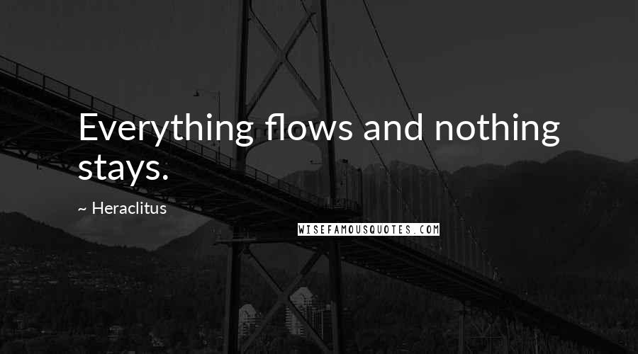 Heraclitus Quotes: Everything flows and nothing stays.