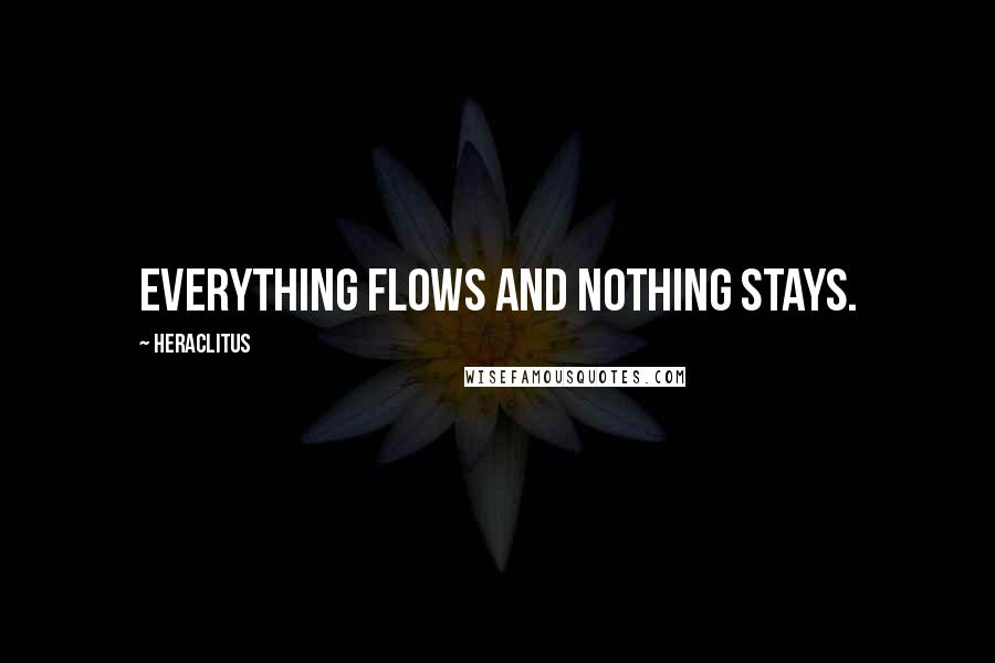 Heraclitus Quotes: Everything flows and nothing stays.