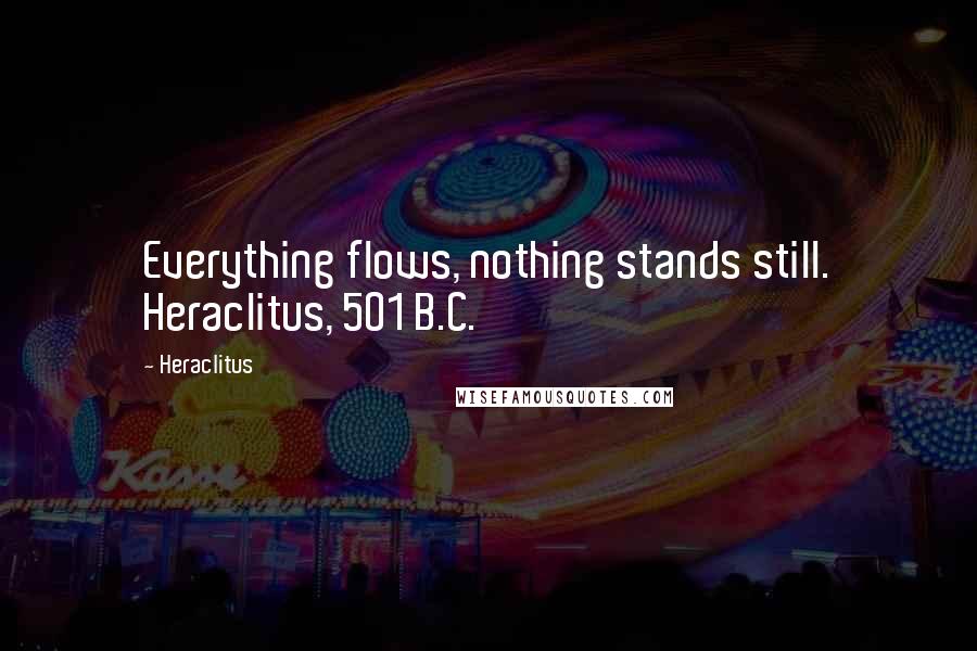 Heraclitus Quotes: Everything flows, nothing stands still. Heraclitus, 501 B.C.