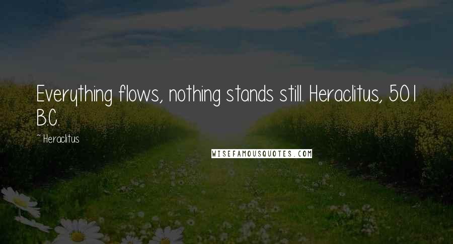 Heraclitus Quotes: Everything flows, nothing stands still. Heraclitus, 501 B.C.