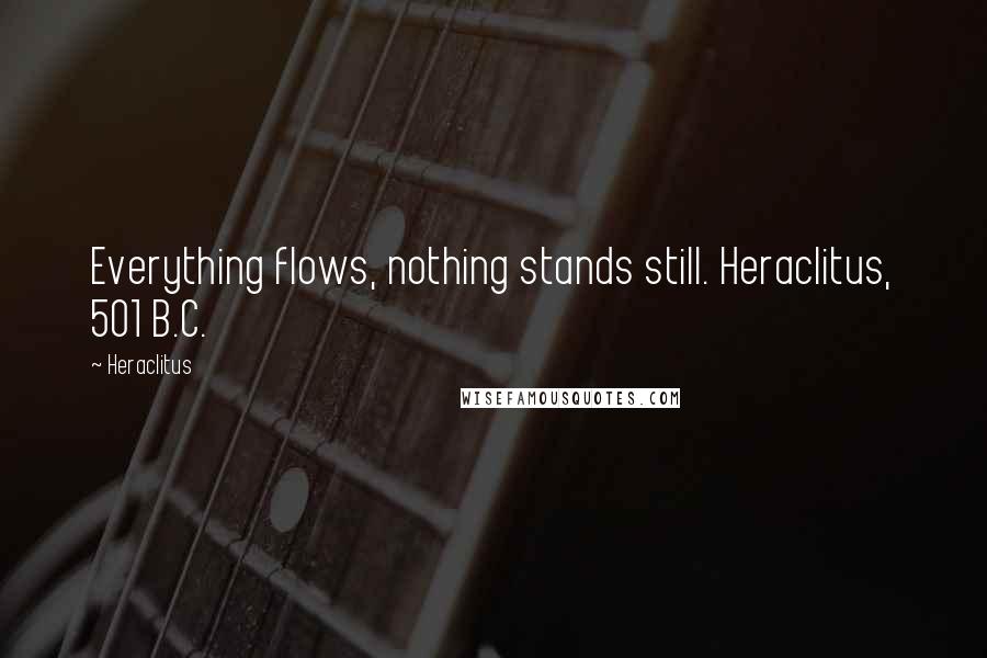 Heraclitus Quotes: Everything flows, nothing stands still. Heraclitus, 501 B.C.