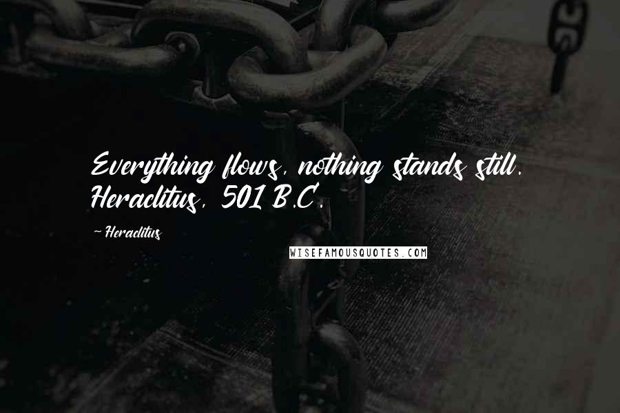 Heraclitus Quotes: Everything flows, nothing stands still. Heraclitus, 501 B.C.