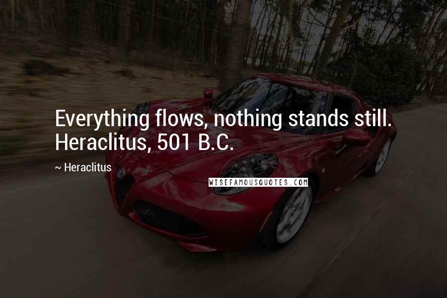 Heraclitus Quotes: Everything flows, nothing stands still. Heraclitus, 501 B.C.