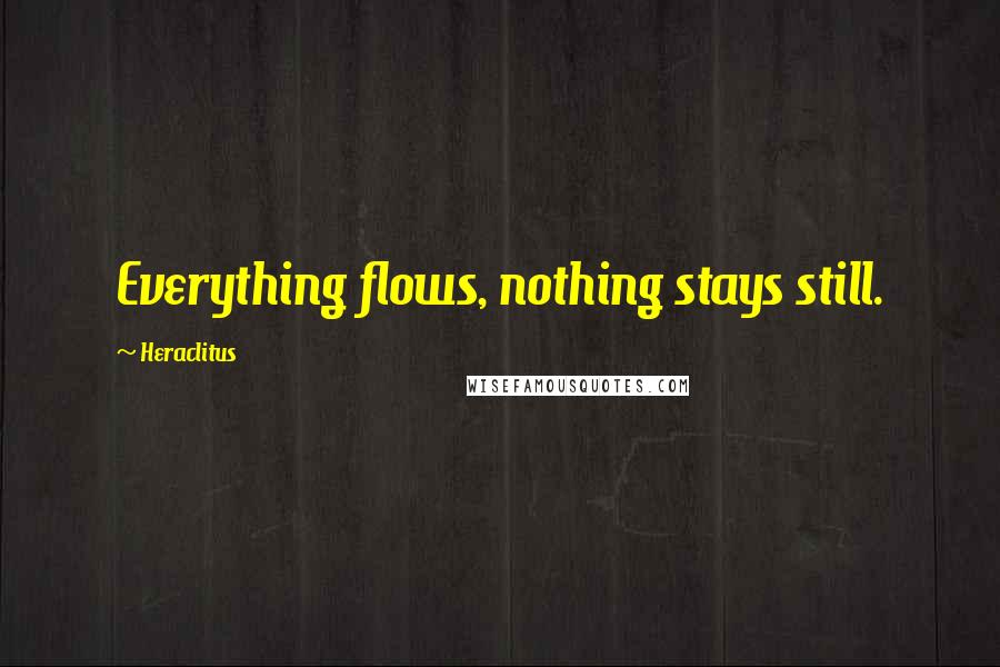 Heraclitus Quotes: Everything flows, nothing stays still.