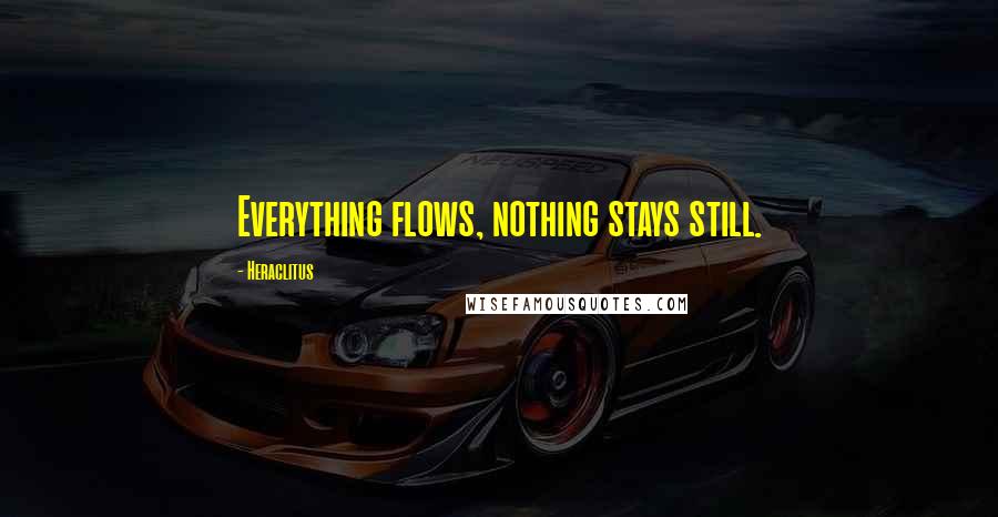 Heraclitus Quotes: Everything flows, nothing stays still.