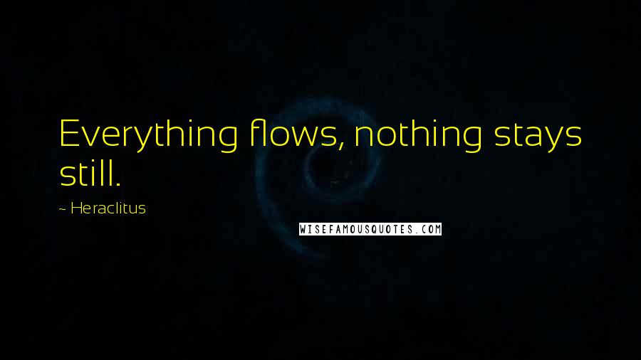 Heraclitus Quotes: Everything flows, nothing stays still.