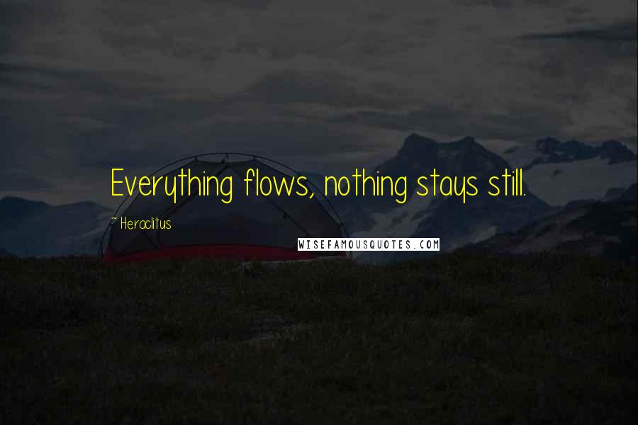 Heraclitus Quotes: Everything flows, nothing stays still.