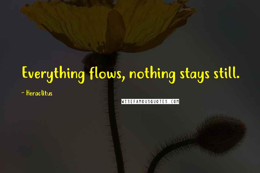 Heraclitus Quotes: Everything flows, nothing stays still.