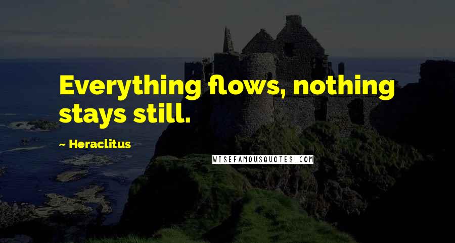 Heraclitus Quotes: Everything flows, nothing stays still.