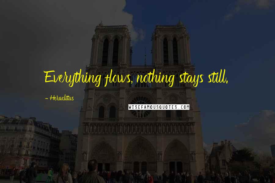 Heraclitus Quotes: Everything flows, nothing stays still.