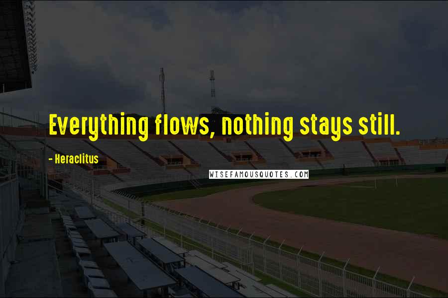 Heraclitus Quotes: Everything flows, nothing stays still.