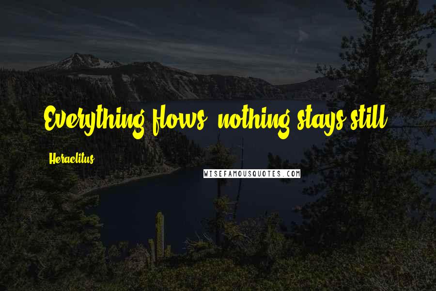 Heraclitus Quotes: Everything flows, nothing stays still.
