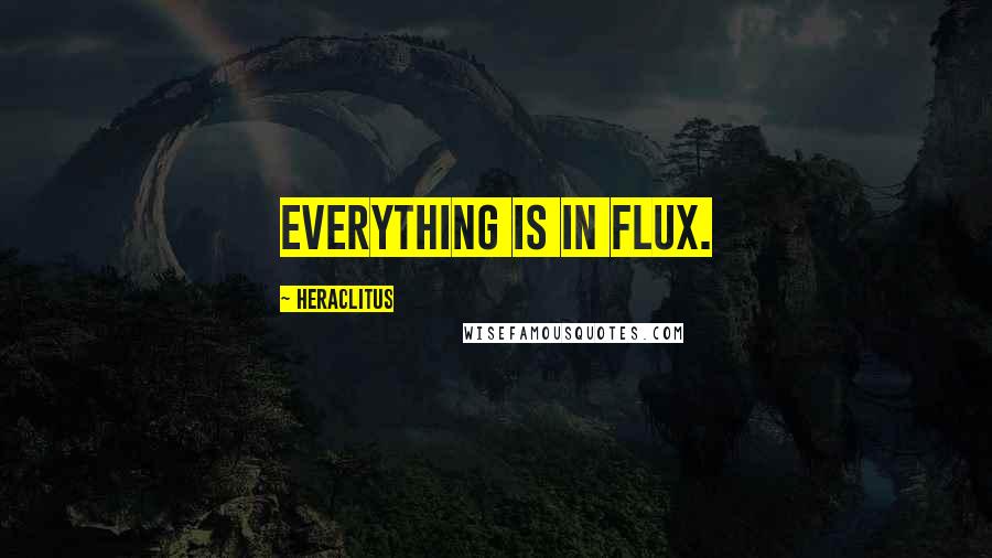 Heraclitus Quotes: Everything is in flux.