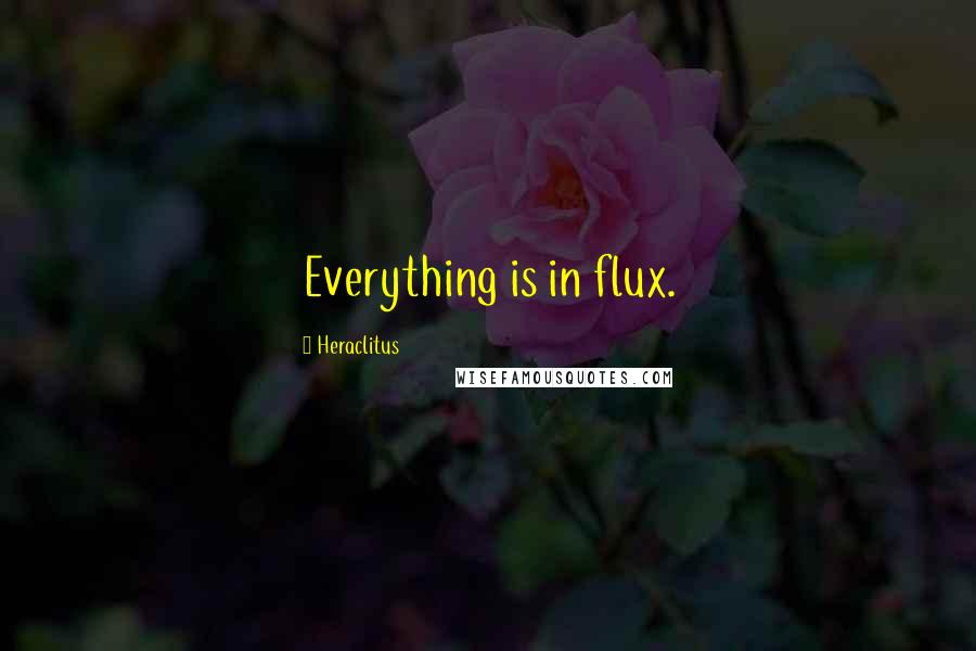 Heraclitus Quotes: Everything is in flux.