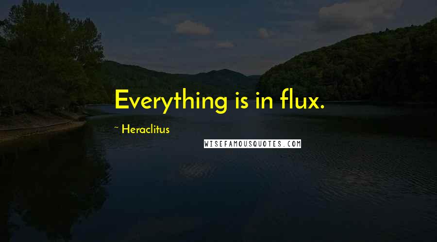 Heraclitus Quotes: Everything is in flux.