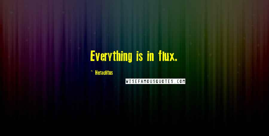Heraclitus Quotes: Everything is in flux.