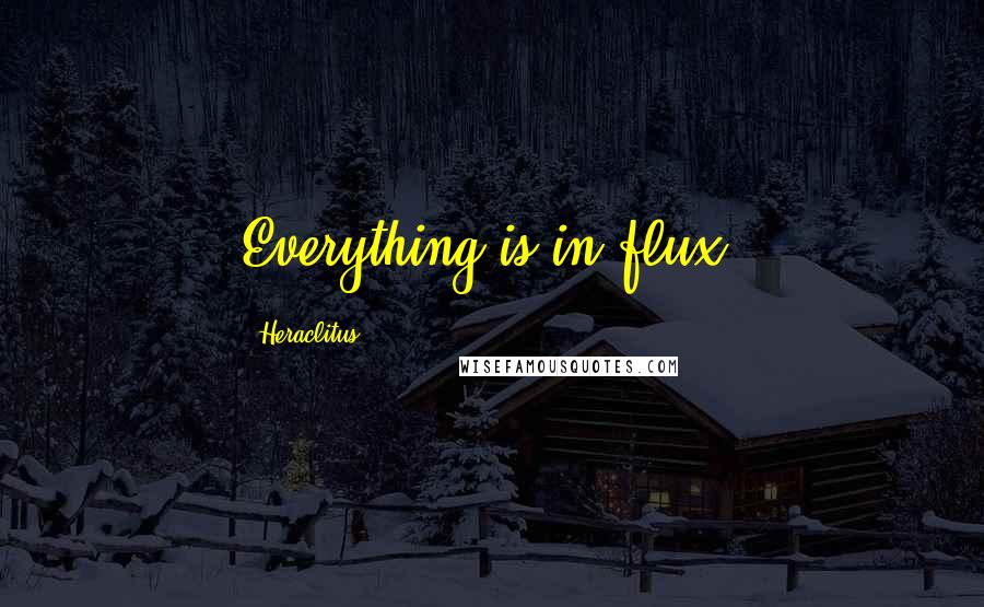 Heraclitus Quotes: Everything is in flux.