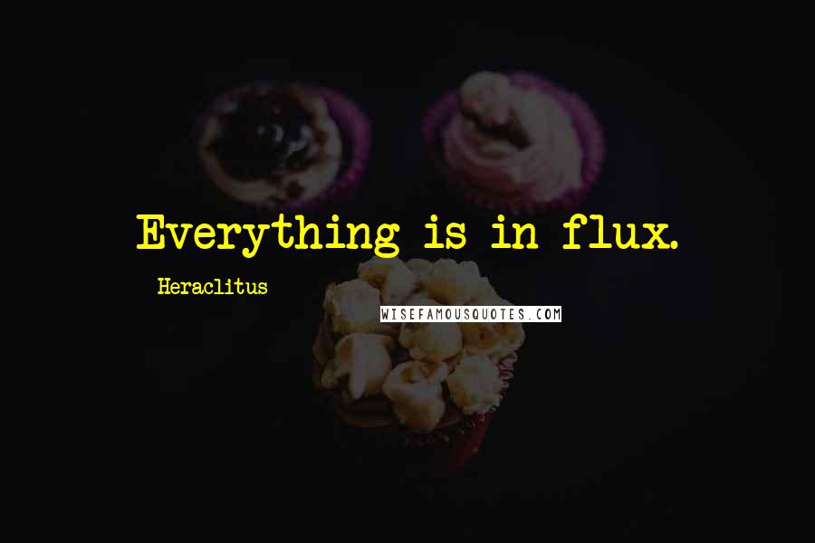 Heraclitus Quotes: Everything is in flux.