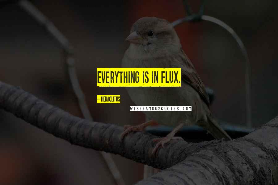 Heraclitus Quotes: Everything is in flux.