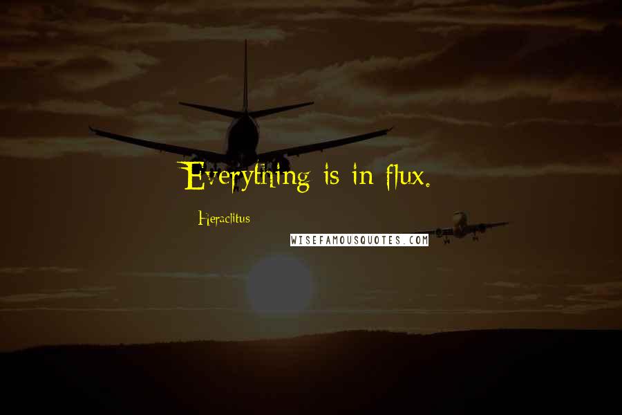 Heraclitus Quotes: Everything is in flux.