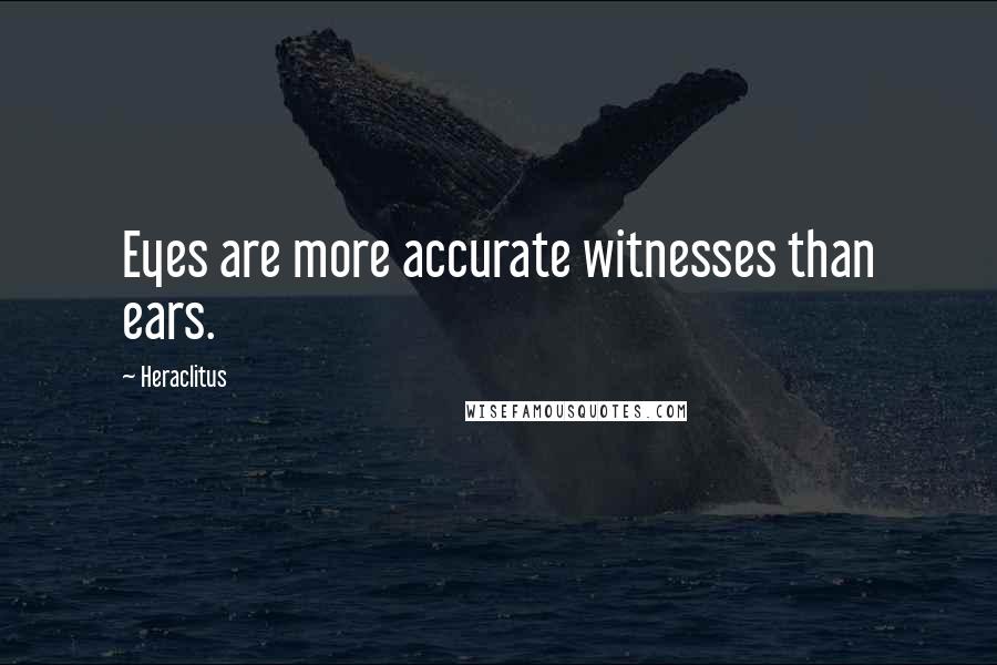 Heraclitus Quotes: Eyes are more accurate witnesses than ears.