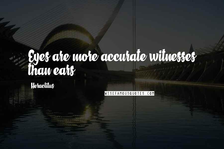 Heraclitus Quotes: Eyes are more accurate witnesses than ears.