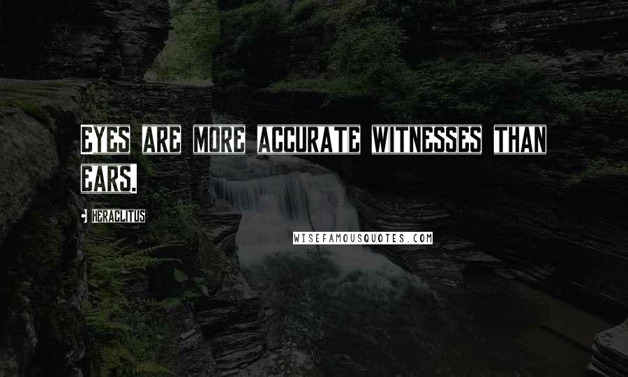 Heraclitus Quotes: Eyes are more accurate witnesses than ears.