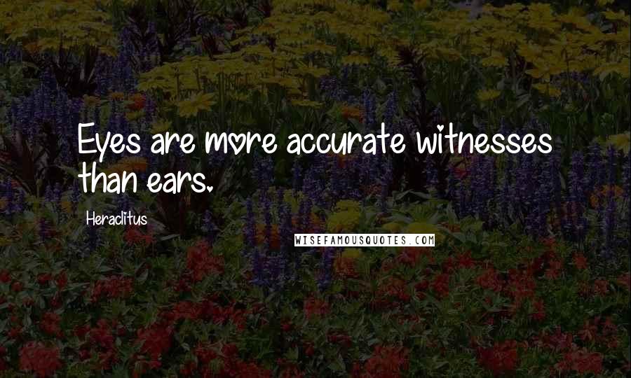 Heraclitus Quotes: Eyes are more accurate witnesses than ears.