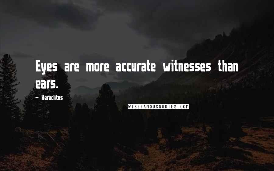 Heraclitus Quotes: Eyes are more accurate witnesses than ears.