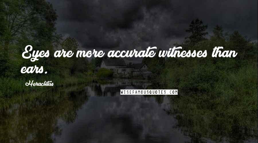 Heraclitus Quotes: Eyes are more accurate witnesses than ears.