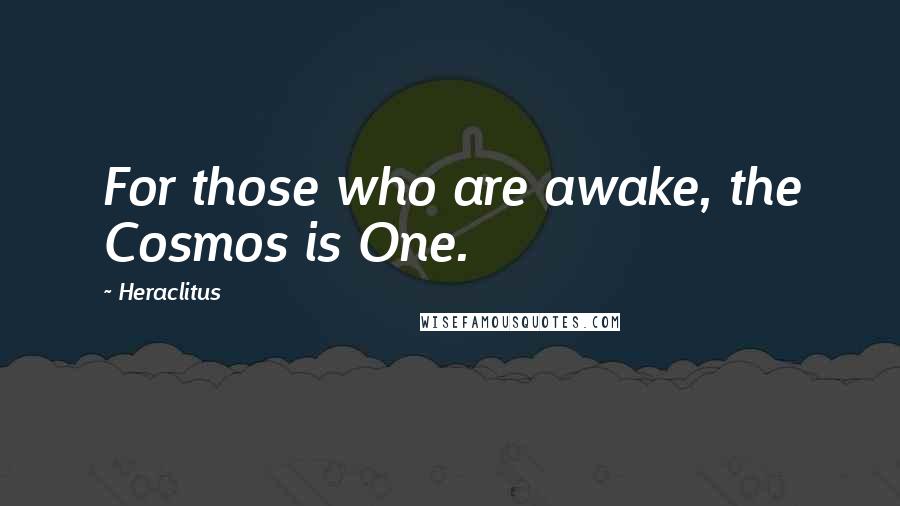 Heraclitus Quotes: For those who are awake, the Cosmos is One.