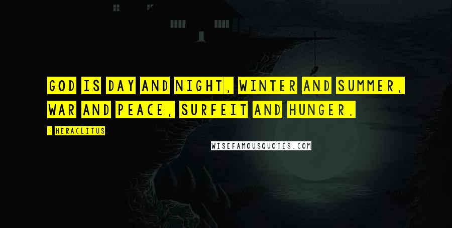 Heraclitus Quotes: God is day and night, winter and summer, war and peace, surfeit and hunger.