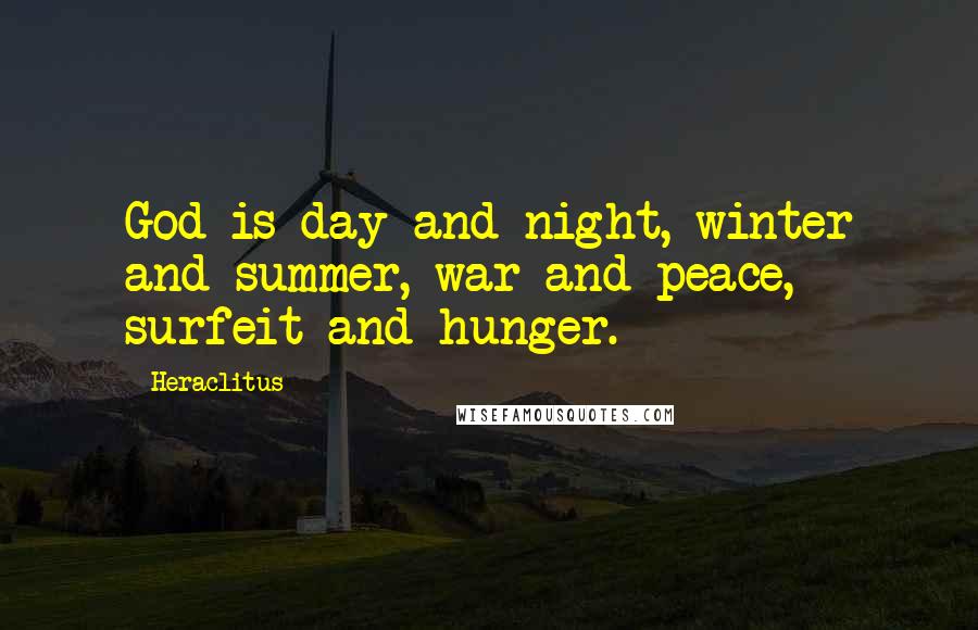 Heraclitus Quotes: God is day and night, winter and summer, war and peace, surfeit and hunger.