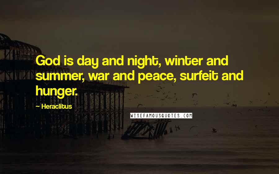 Heraclitus Quotes: God is day and night, winter and summer, war and peace, surfeit and hunger.