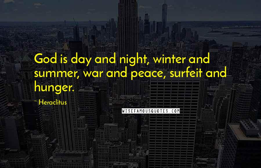 Heraclitus Quotes: God is day and night, winter and summer, war and peace, surfeit and hunger.